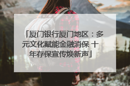 厦门银行厦门地区：多元文化赋能金融消保 十年存保宣传焕新声